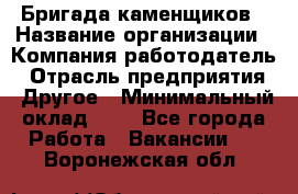 Бригада каменщиков › Название организации ­ Компания-работодатель › Отрасль предприятия ­ Другое › Минимальный оклад ­ 1 - Все города Работа » Вакансии   . Воронежская обл.